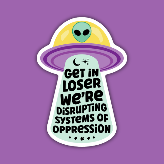 Get In Loser We're Disrupting Systems of Oppression Sticker